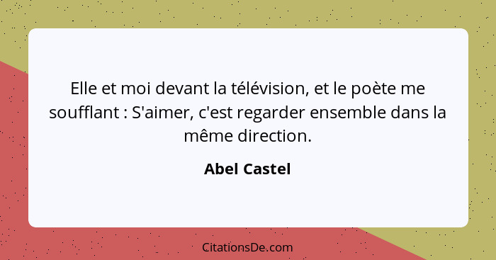 Elle et moi devant la télévision, et le poète me soufflant : S'aimer, c'est regarder ensemble dans la même direction.... - Abel Castel