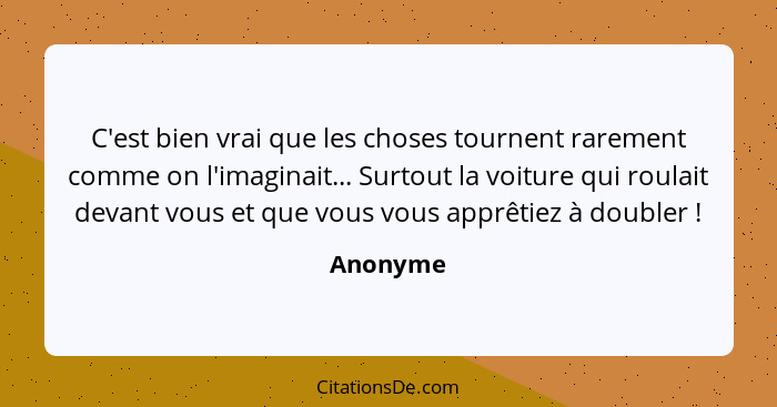 C'est bien vrai que les choses tournent rarement comme on l'imaginait... Surtout la voiture qui roulait devant vous et que vous vous apprêti... - Anonyme