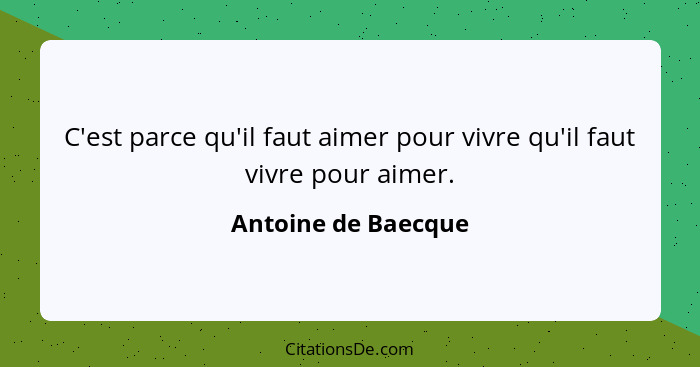 C'est parce qu'il faut aimer pour vivre qu'il faut vivre pour aimer.... - Antoine de Baecque