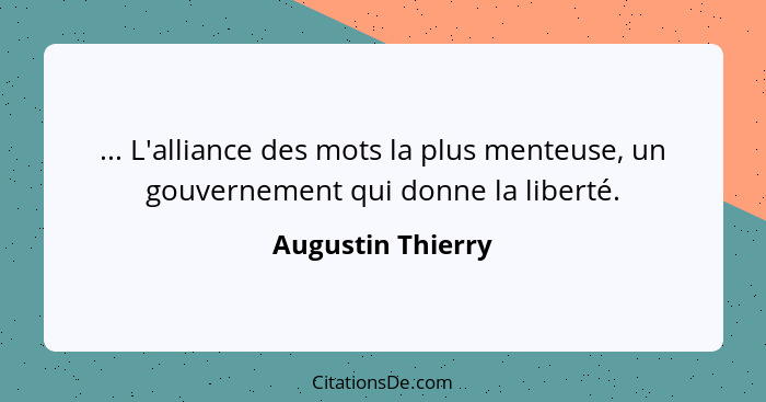 ... L'alliance des mots la plus menteuse, un gouvernement qui donne la liberté.... - Augustin Thierry