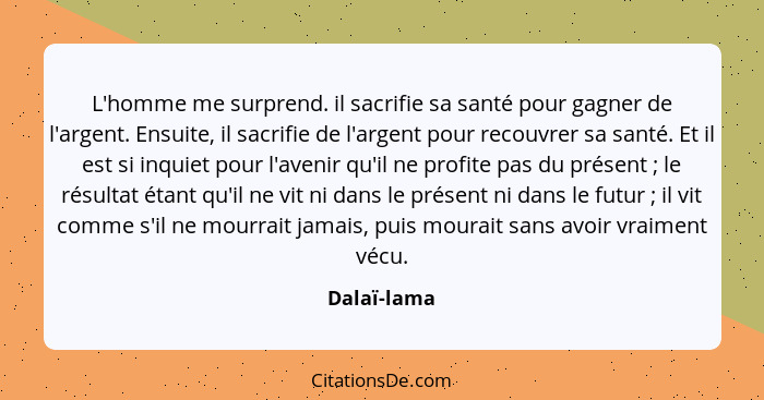 L'homme me surprend. il sacrifie sa santé pour gagner de l'argent. Ensuite, il sacrifie de l'argent pour recouvrer sa santé. Et il est si... - Dalaï-lama