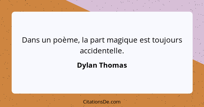 Dans un poème, la part magique est toujours accidentelle.... - Dylan Thomas