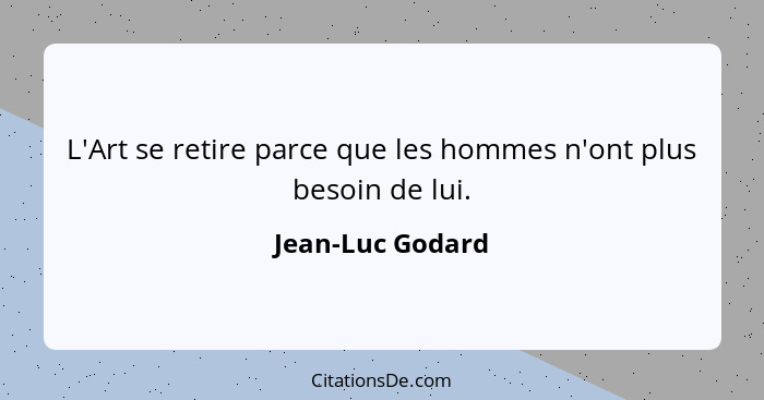 L'Art se retire parce que les hommes n'ont plus besoin de lui.... - Jean-Luc Godard