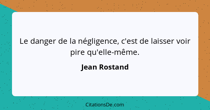 Le danger de la négligence, c'est de laisser voir pire qu'elle-même.... - Jean Rostand