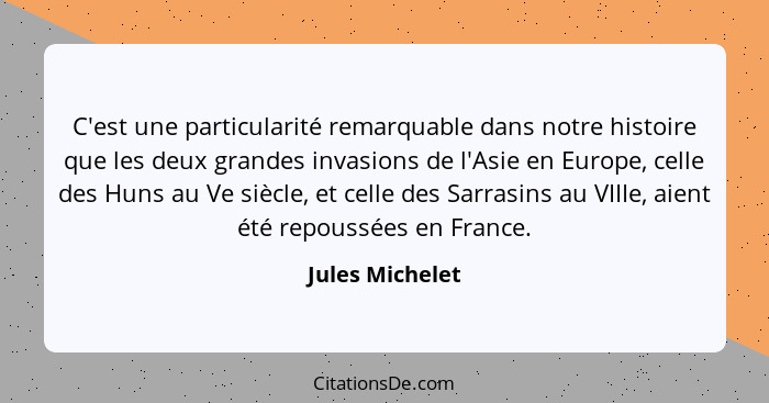 C'est une particularité remarquable dans notre histoire que les deux grandes invasions de l'Asie en Europe, celle des Huns au Ve sièc... - Jules Michelet