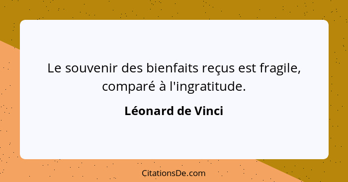 Le souvenir des bienfaits reçus est fragile, comparé à l'ingratitude.... - Léonard de Vinci