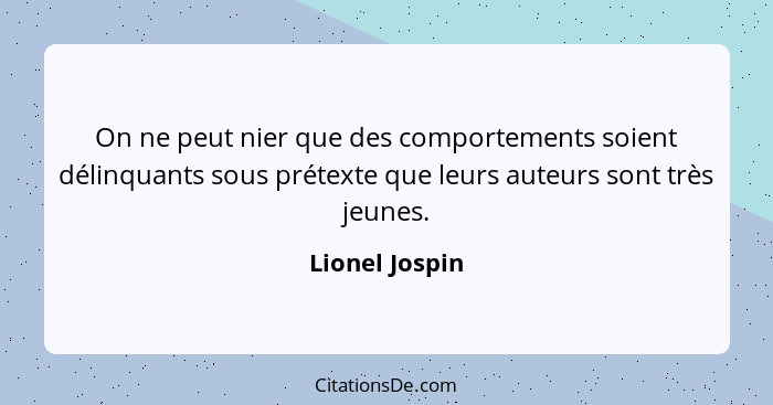 On ne peut nier que des comportements soient délinquants sous prétexte que leurs auteurs sont très jeunes.... - Lionel Jospin