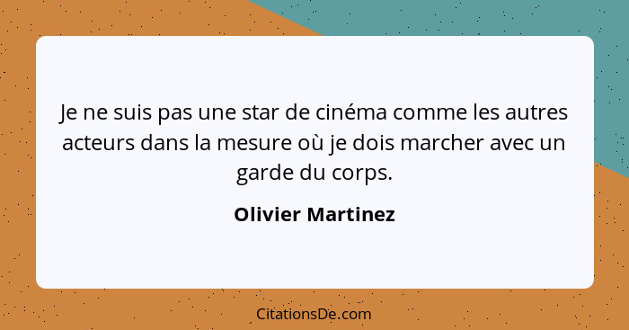 Je ne suis pas une star de cinéma comme les autres acteurs dans la mesure où je dois marcher avec un garde du corps.... - Olivier Martinez