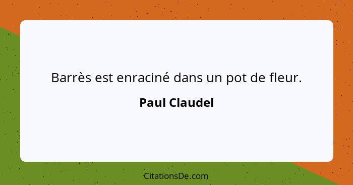 Barrès est enraciné dans un pot de fleur.... - Paul Claudel