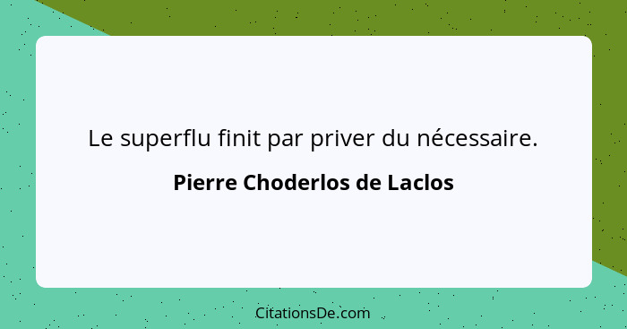 Le superflu finit par priver du nécessaire.... - Pierre Choderlos de Laclos