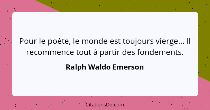 Pour le poète, le monde est toujours vierge... Il recommence tout à partir des fondements.... - Ralph Waldo Emerson