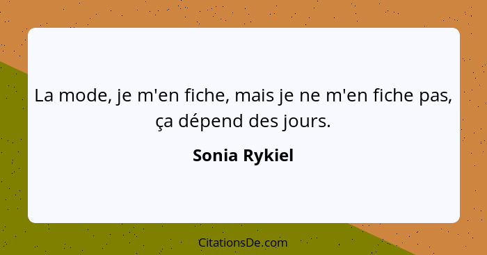 La mode, je m'en fiche, mais je ne m'en fiche pas, ça dépend des jours.... - Sonia Rykiel