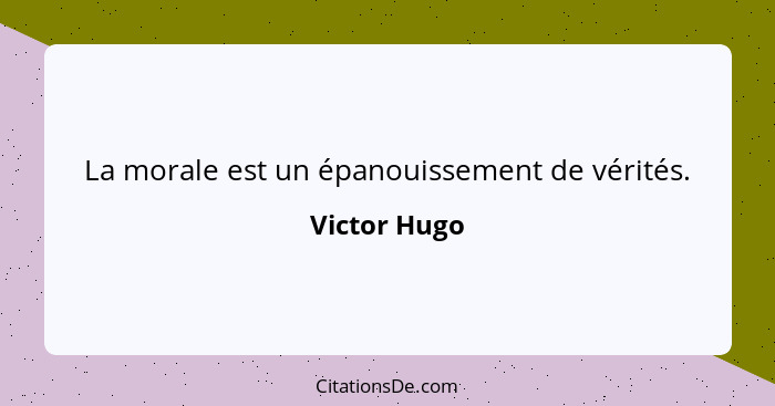 La morale est un épanouissement de vérités.... - Victor Hugo