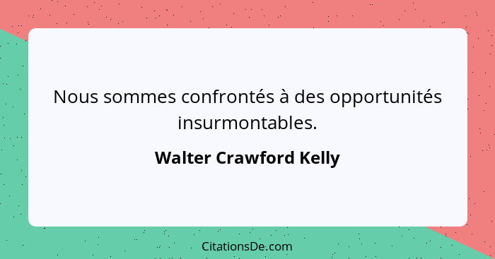 Nous sommes confrontés à des opportunités insurmontables.... - Walter Crawford Kelly