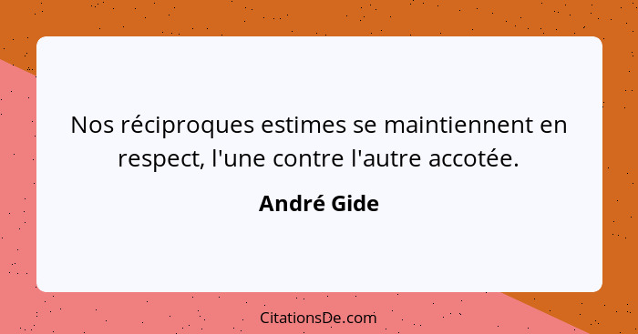 Nos réciproques estimes se maintiennent en respect, l'une contre l'autre accotée.... - André Gide