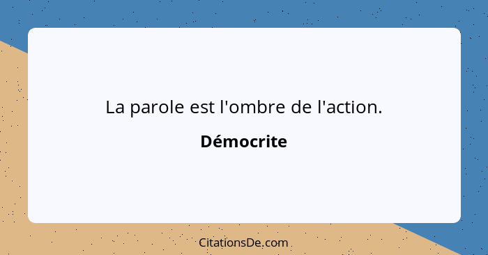 La parole est l'ombre de l'action.... - Démocrite