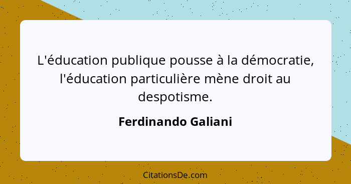 L'éducation publique pousse à la démocratie, l'éducation particulière mène droit au despotisme.... - Ferdinando Galiani