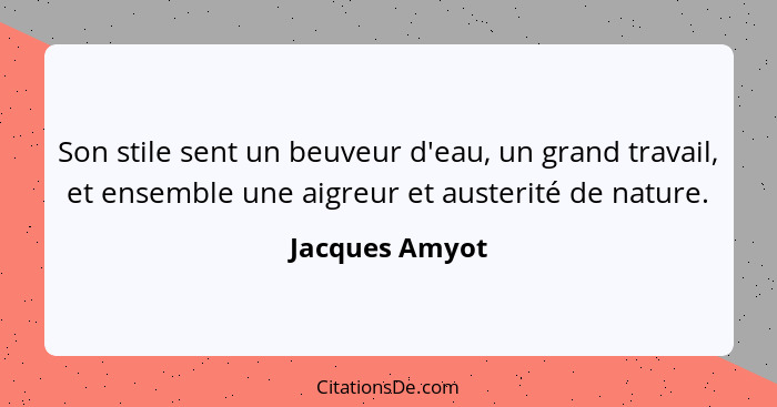 Son stile sent un beuveur d'eau, un grand travail, et ensemble une aigreur et austerité de nature.... - Jacques Amyot