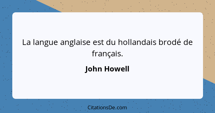 La langue anglaise est du hollandais brodé de français.... - John Howell