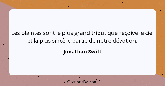 Les plaintes sont le plus grand tribut que reçoive le ciel et la plus sincère partie de notre dévotion.... - Jonathan Swift