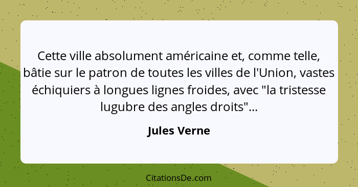 Cette ville absolument américaine et, comme telle, bâtie sur le patron de toutes les villes de l'Union, vastes échiquiers à longues lign... - Jules Verne