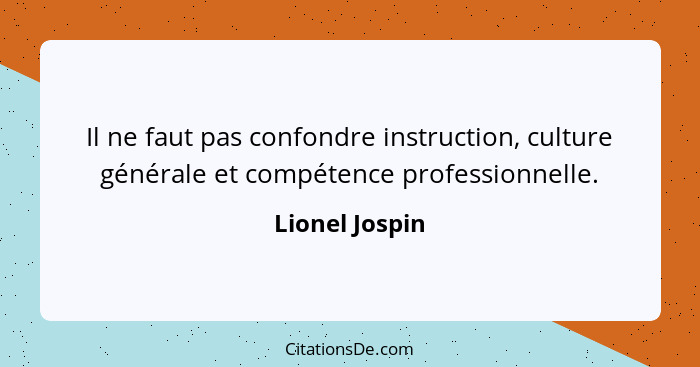 Il ne faut pas confondre instruction, culture générale et compétence professionnelle.... - Lionel Jospin