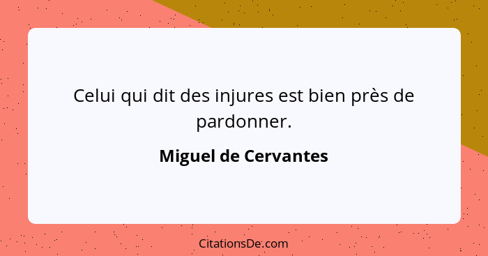 Celui qui dit des injures est bien près de pardonner.... - Miguel de Cervantes