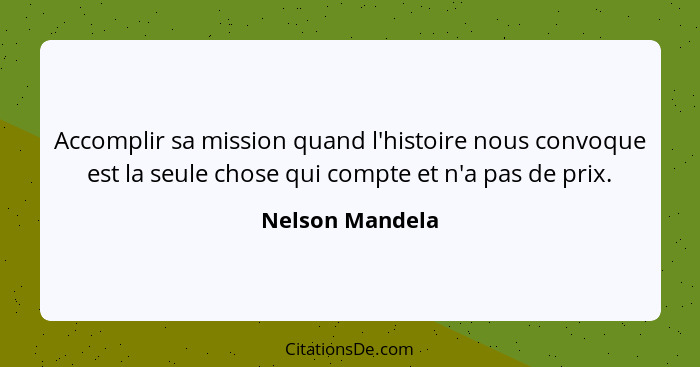 Accomplir sa mission quand l'histoire nous convoque est la seule chose qui compte et n'a pas de prix.... - Nelson Mandela