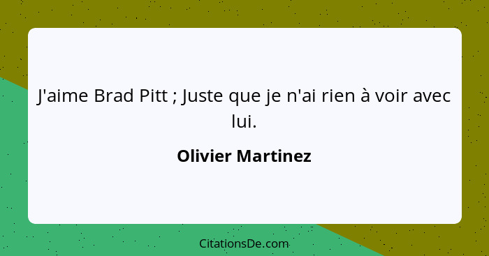 J'aime Brad Pitt ; Juste que je n'ai rien à voir avec lui.... - Olivier Martinez