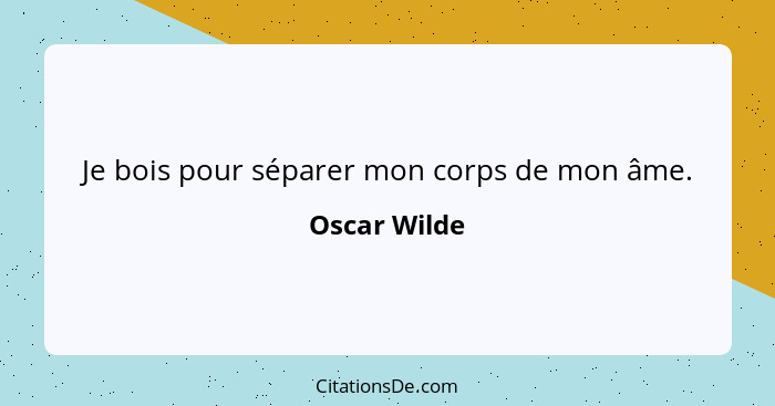 Je bois pour séparer mon corps de mon âme.... - Oscar Wilde