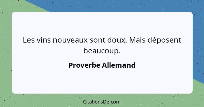 Les vins nouveaux sont doux, Mais déposent beaucoup.... - Proverbe Allemand