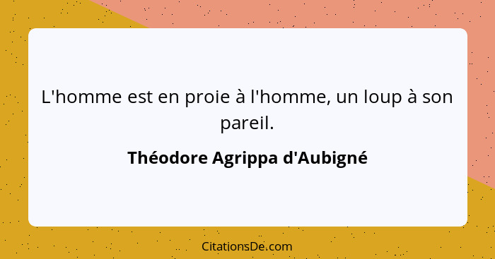 L'homme est en proie à l'homme, un loup à son pareil.... - Théodore Agrippa d'Aubigné