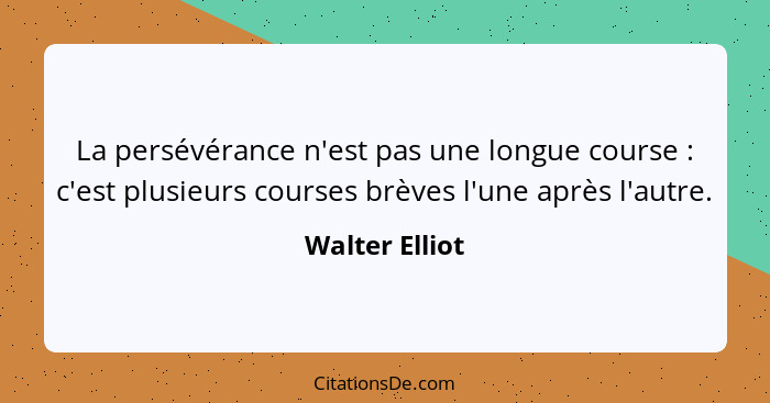 La persévérance n'est pas une longue course : c'est plusieurs courses brèves l'une après l'autre.... - Walter Elliot