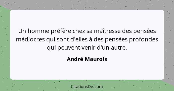 Un homme préfère chez sa maîtresse des pensées médiocres qui sont d'elles à des pensées profondes qui peuvent venir d'un autre.... - André Maurois