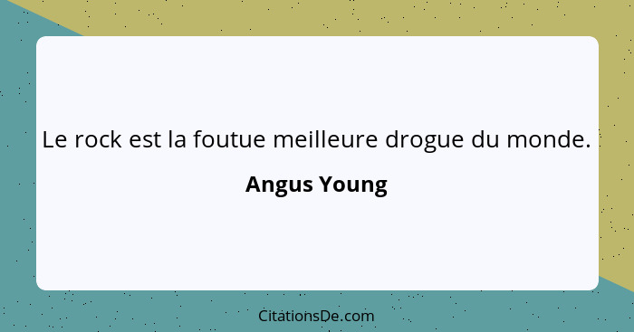 Le rock est la foutue meilleure drogue du monde.... - Angus Young