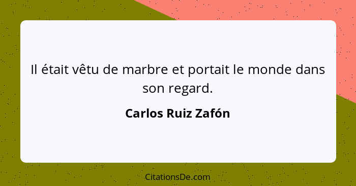 Il était vêtu de marbre et portait le monde dans son regard.... - Carlos Ruiz Zafón