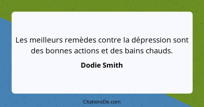 Les meilleurs remèdes contre la dépression sont des bonnes actions et des bains chauds.... - Dodie Smith