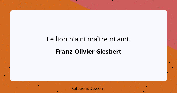 Le lion n'a ni maître ni ami.... - Franz-Olivier Giesbert