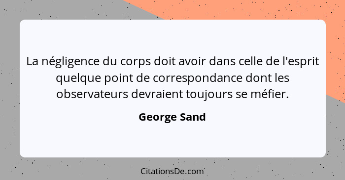 La négligence du corps doit avoir dans celle de l'esprit quelque point de correspondance dont les observateurs devraient toujours se méf... - George Sand