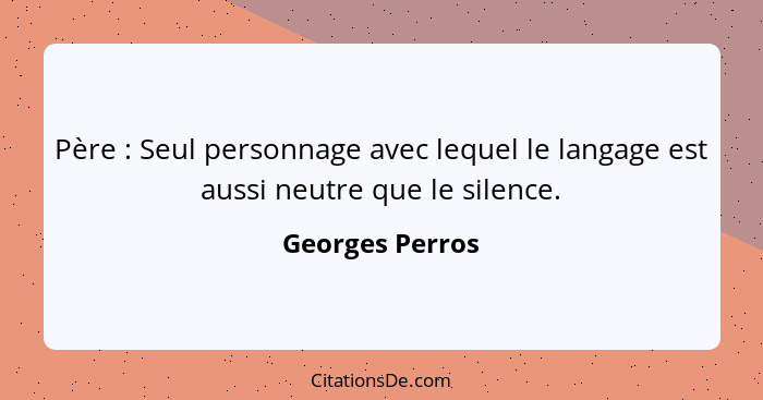 Père : Seul personnage avec lequel le langage est aussi neutre que le silence.... - Georges Perros