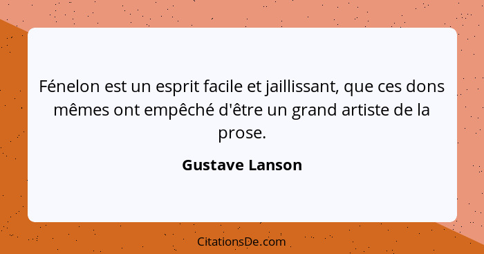 Fénelon est un esprit facile et jaillissant, que ces dons mêmes ont empêché d'être un grand artiste de la prose.... - Gustave Lanson