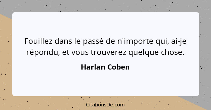 Fouillez dans le passé de n'importe qui, ai-je répondu, et vous trouverez quelque chose.... - Harlan Coben