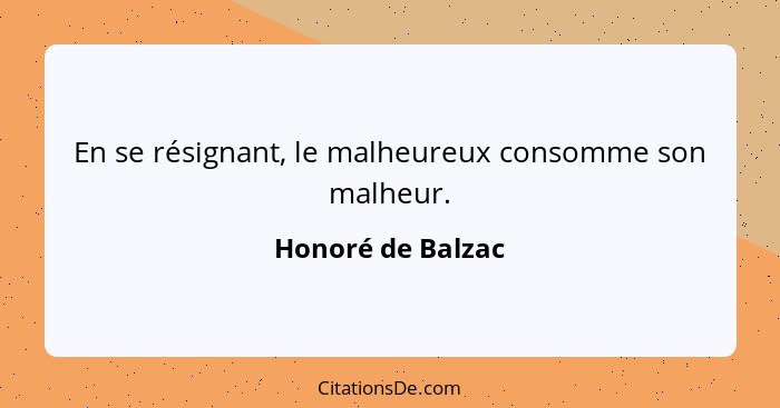 En se résignant, le malheureux consomme son malheur.... - Honoré de Balzac