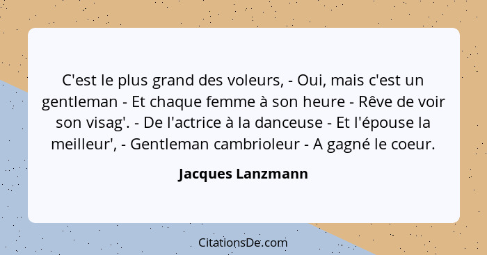 C'est le plus grand des voleurs, - Oui, mais c'est un gentleman - Et chaque femme à son heure - Rêve de voir son visag'. - De l'act... - Jacques Lanzmann