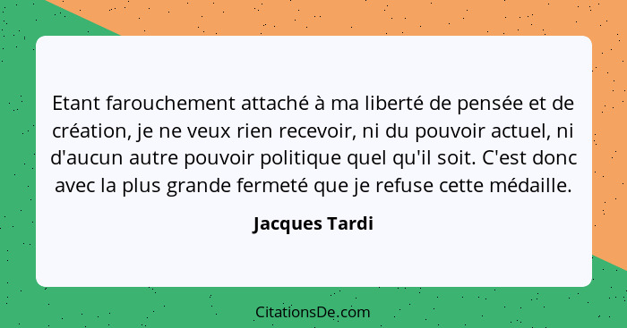 Etant farouchement attaché à ma liberté de pensée et de création, je ne veux rien recevoir, ni du pouvoir actuel, ni d'aucun autre pou... - Jacques Tardi