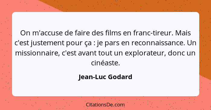 On m'accuse de faire des films en franc-tireur. Mais c'est justement pour ça : je pars en reconnaissance. Un missionnaire, c'es... - Jean-Luc Godard