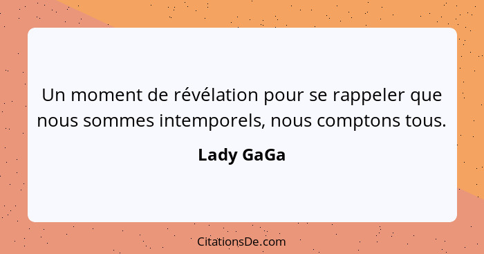 Un moment de révélation pour se rappeler que nous sommes intemporels, nous comptons tous.... - Lady GaGa