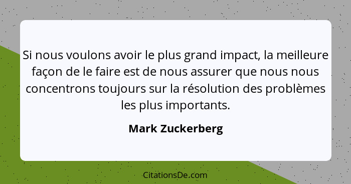 Si nous voulons avoir le plus grand impact, la meilleure façon de le faire est de nous assurer que nous nous concentrons toujours su... - Mark Zuckerberg