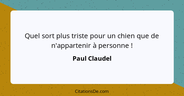 Quel sort plus triste pour un chien que de n'appartenir à personne !... - Paul Claudel