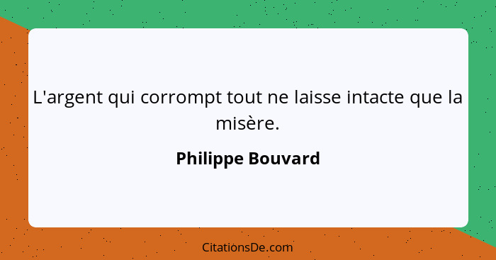 L'argent qui corrompt tout ne laisse intacte que la misère.... - Philippe Bouvard